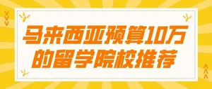 预算10万的马来西亚留学院校推荐：性价比与名校兼得
