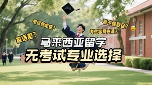 无考试！马来西亚留学学校和专业这样选！