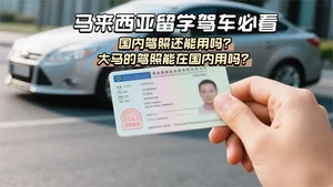 马来西亚留学驾车必看：国内驾照还能用吗？大马的驾照能在国内用吗？